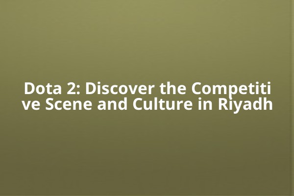 Dota 2: Discover the Competitive Scene and Culture in Riyadh 🌟 Dota 2: Discover the Competitive Scene and Culture in Riyadh 🌟