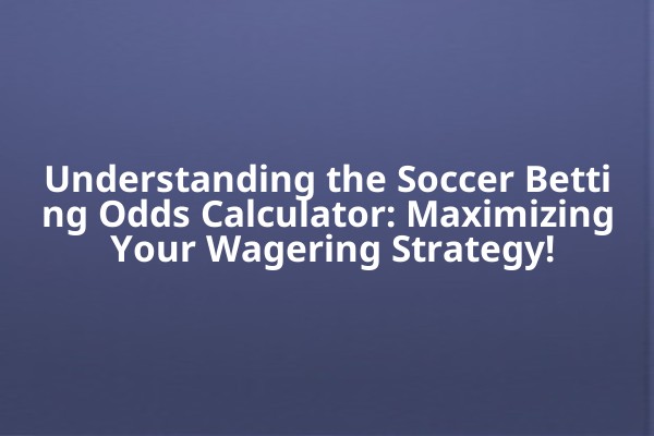 Understanding the Soccer Betting Odds Calculator: Maximizing Your Wagering Strategy! Understanding the Soccer Betting Odds Calculator: Maximizing Your Wagering Strategy!