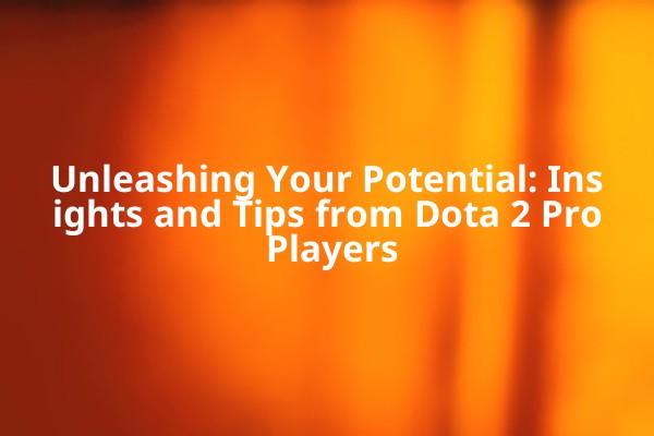 Unleashing Your Potential: Insights and Tips from Dota 2 Pro Players Unleashing Your Potential: Insights and Tips from Dota 2 Pro Players
