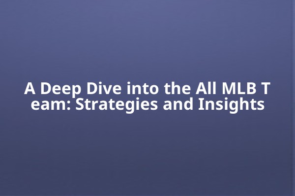A Deep Dive into the All MLB Team: Strategies and Insights A Deep Dive into the All MLB Team: Strategies and Insights
