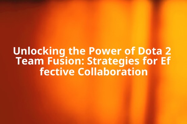 Unlocking the Power of Dota 2 Team Fusion: Strategies for Effective Collaboration Unlocking the Power of Dota 2 Team Fusion: Strategies for Effective Collaboration