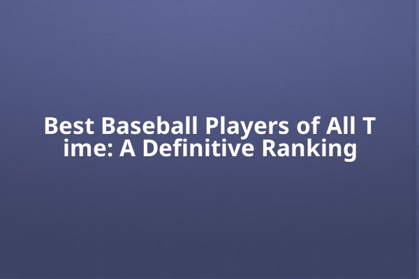 Best Baseball Players of All Time: A Definitive Ranking Best Baseball Players of All Time: A Definitive Ranking